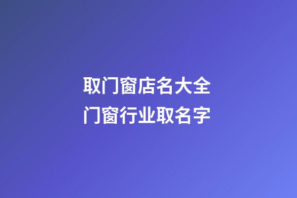 取门窗店名大全 门窗行业取名字-第1张-店铺起名-玄机派